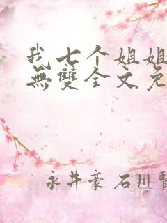 我七个姐姐绝世无双全文免费阅读