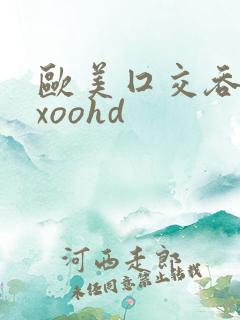 欧美囗交吞精xxoohd