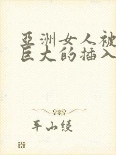 亚洲女人被黑人巨大的插入