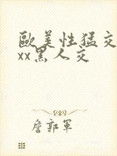 欧美性猛交xxxx黑人交