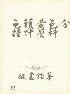 龟头黄色分泌物挂什么科