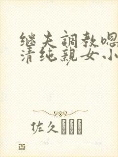 继夫调教嗯啊h清纯亲女小说