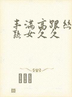 丰满高跟丝袜老熟女久久