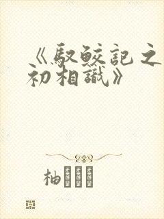 《驭鲛记之与君初相识》