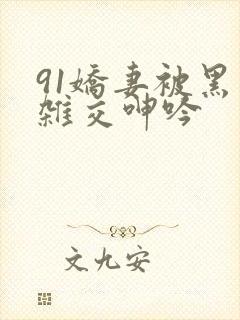 91娇妻被黑人杂交呻吟