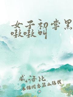 女子初尝黑人巨嗷嗷叫