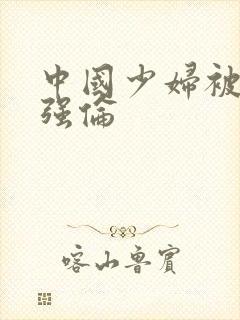 中国少妇被黑人强伦