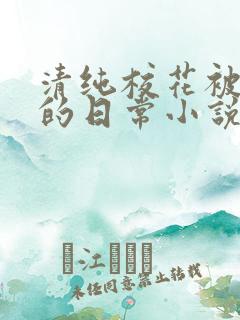 清纯校花被浇灌的日常小说免费阅读