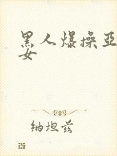 黑人爆操亚洲美女