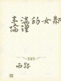 丰满的女邻居3伦理