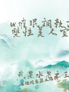 w催眠调教高冷双性美人室友