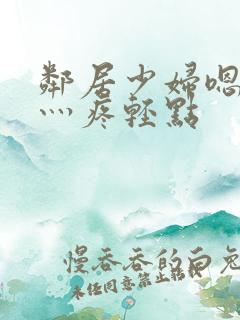 邻居少妇嗯灬嗯灬疼轻点