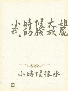 小时候大姐姐对我的脸放屁