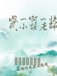 嗯～啊～快点死我小说老师