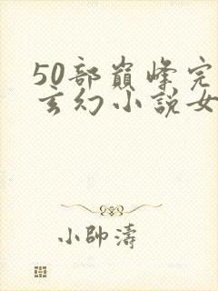 50部巅峰完结玄幻小说女频