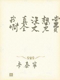 我真没想当反派啊全文免费阅读