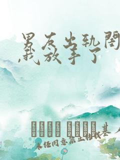 男友出轨闺蜜后,我放手了