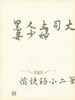 黑人上司大战人妻少妇