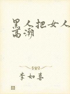 黑人把女人操到高潮