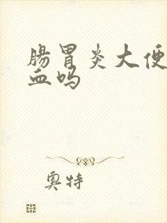 肠胃炎大便会带血吗