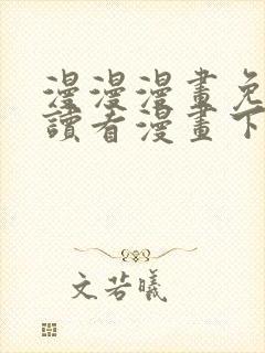 漫漫漫画免费阅读看漫画下拉