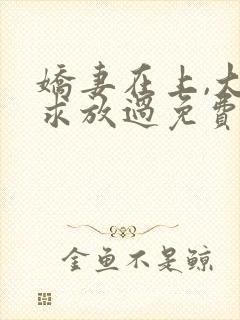 娇妻在上,大叔求放过免费阅读全文