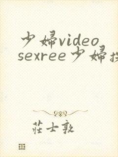 少妇videosexree少妇操得逼逼