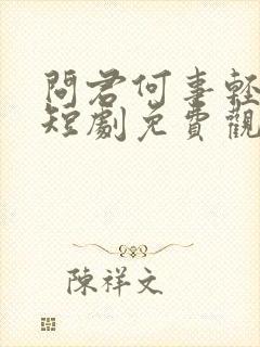 问君何事轻离别短剧免费观看