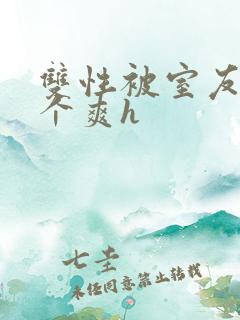 双性被室友做了个爽h