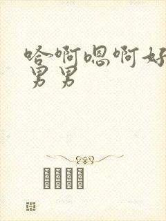 哈啊嗯啊好爽啊男男