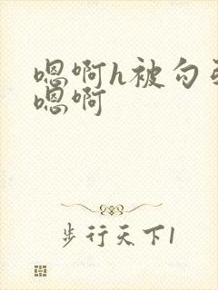 嗯啊h被勾引直嗯啊