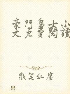 豪门枭士小说全文免费阅读无弹窗