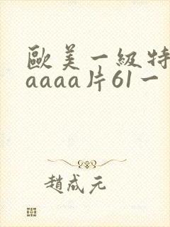 欧美一级特黄aaaaa片61一