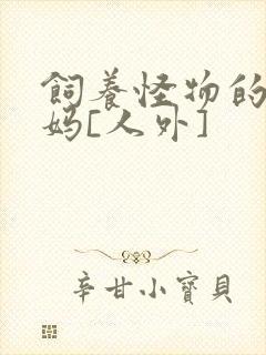 饲养怪物的男妈妈[人外]