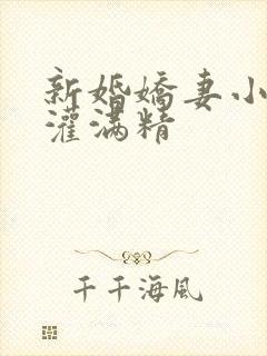 新婚娇妻小颖被灌满精