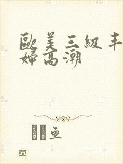 欧美三级丰满少妇高潮