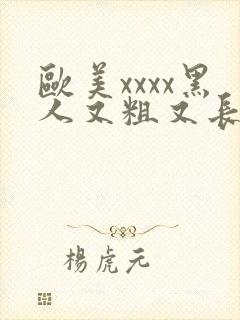 欧美xxxx黑人又粗又长