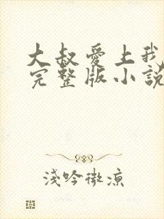 大叔爱上我免费完整版小说在线阅读