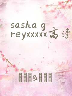 sasha greyxxxxx高清