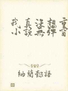 我真没想重生啊小说无弹窗无广告