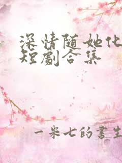 深情随她化风去短剧合集