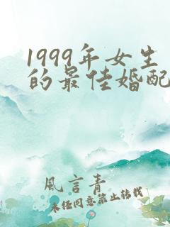 1999年女生的最佳婚配属相