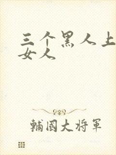 三个黑人上一个女人