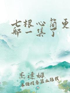 七根心简更新到哪一集了