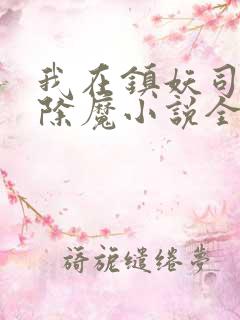 我在镇妖司斩妖除魔小说全文免费阅读