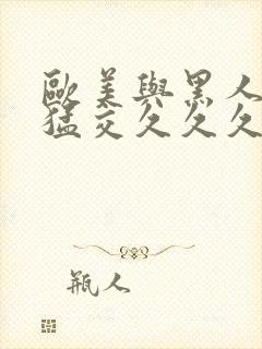 欧美与黑人午夜猛交久久久