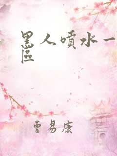 黑人喷水一区二区