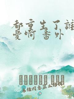 都重生了谁谈恋爱啊 番外