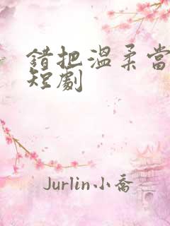 错把温柔当深情短剧