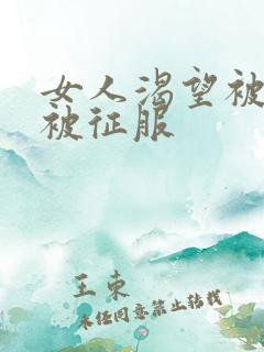 女人渴望被蹂躏被征服